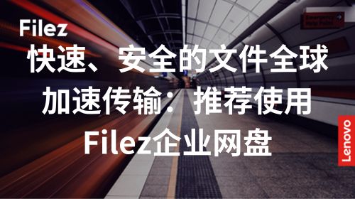 快速、安全的文件全球加速传输：推荐使用Filez企业网盘